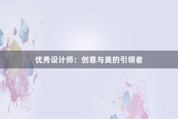 优秀设计师：创意与美的引领者