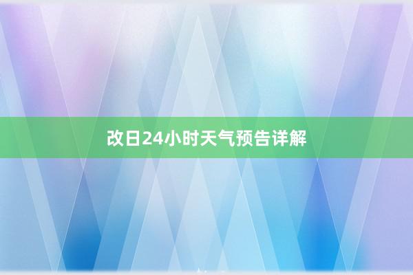 改日24小时天气预告详解